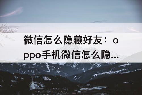 微信怎么隐藏好友：oppo手机微信怎么隐藏好友