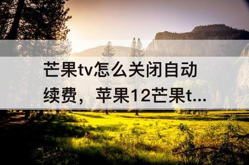 芒果tv怎么关闭自动续费，苹果12芒果tv怎么关闭自动续费