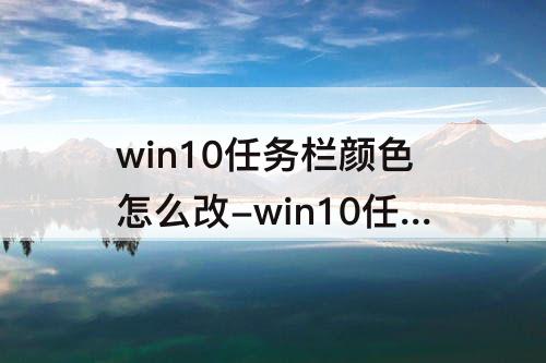 win10任务栏颜色怎么改-win10任务栏颜色怎么改不了