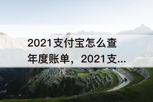 2021支付宝怎么查年度账单，2021支付宝怎么查年度账单消费多少