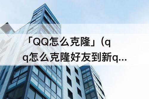 「QQ怎么克隆」(qq怎么克隆好友到新qq号)
