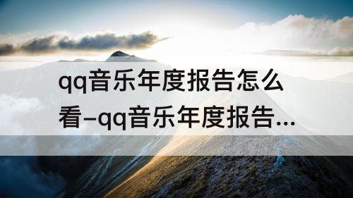 qq音乐年度报告怎么看-qq音乐年度报告怎么看别人的