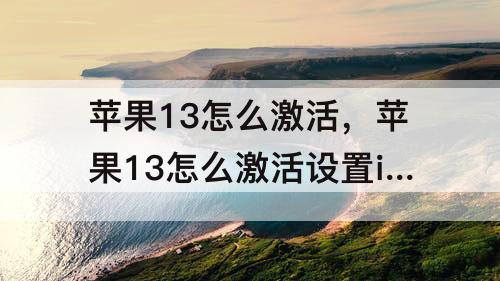 苹果13怎么激活，苹果13怎么激活设置id使用