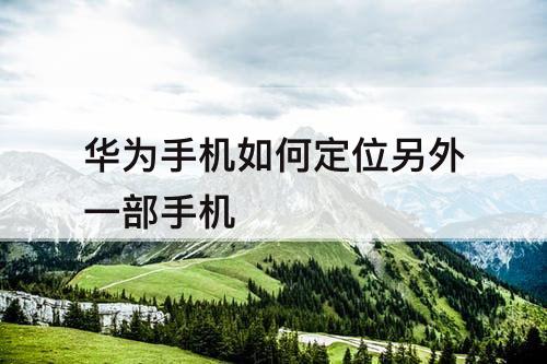 华为手机如何定位另外一部手机