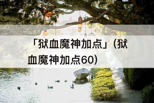 「狱血魔神加点」(狱血魔神加点60)