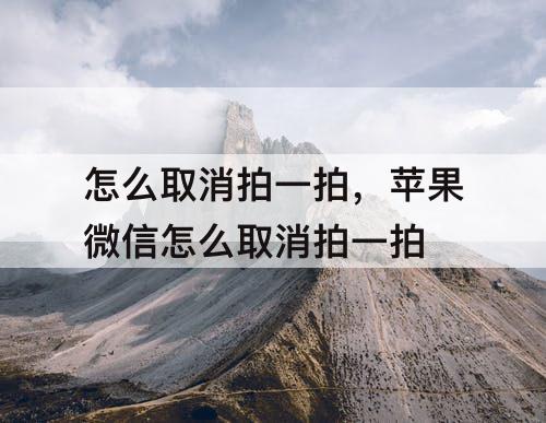 怎么取消拍一拍，苹果微信怎么取消拍一拍