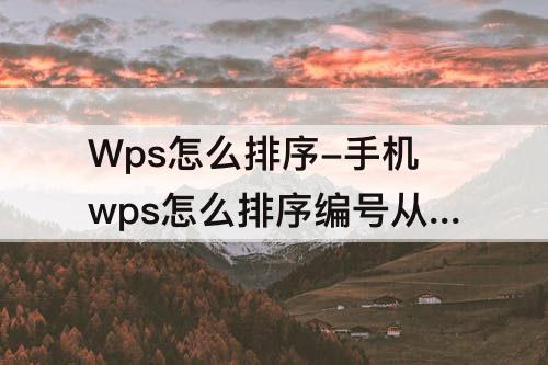 Wps怎么排序-手机wps怎么排序编号从小到大