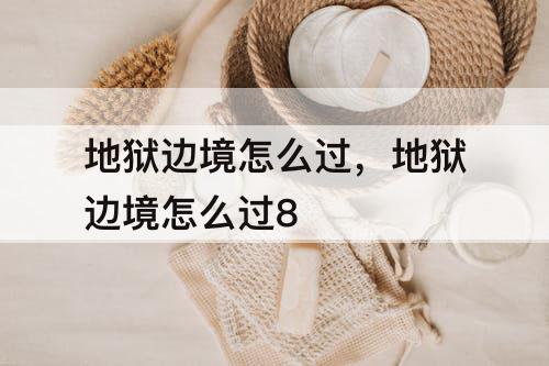 地狱边境怎么过，地狱边境怎么过8