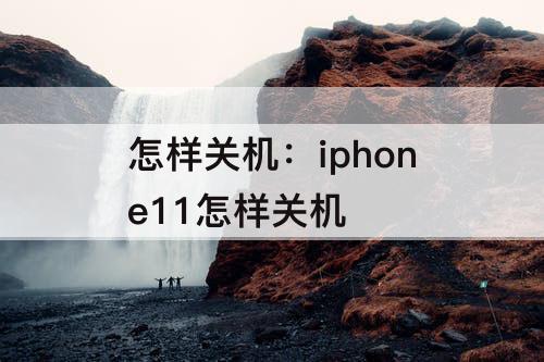 怎样关机：iphone11怎样关机