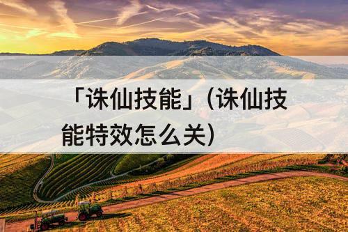 「诛仙技能」(诛仙技能特效怎么关)