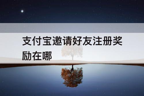 支付宝邀请好友注册奖励在哪