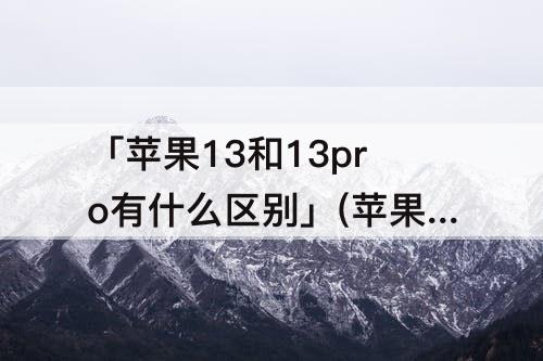 「苹果13和13pro有什么区别」(苹果13和13pro有什么区别图片)