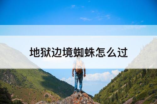 地狱边境蜘蛛怎么过