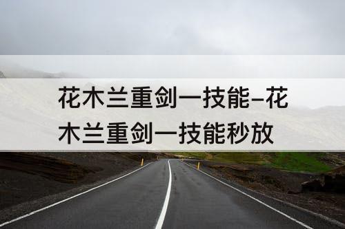 花木兰重剑一技能-花木兰重剑一技能秒放