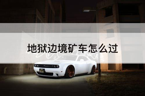 地狱边境矿车怎么过