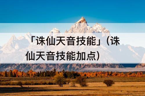 「诛仙天音技能」(诛仙天音技能加点)
