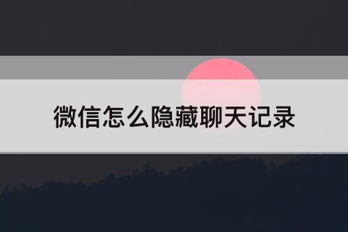 微信怎么隐藏聊天记录