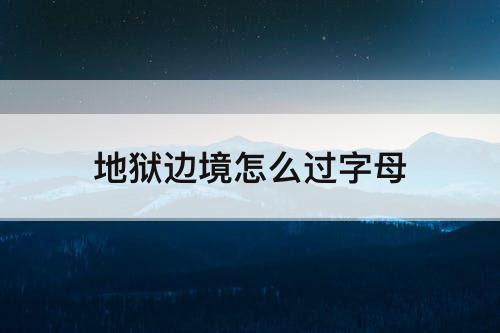 地狱边境怎么过字母