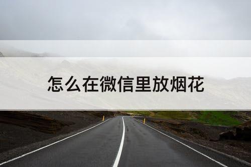 怎么在微信里放烟花