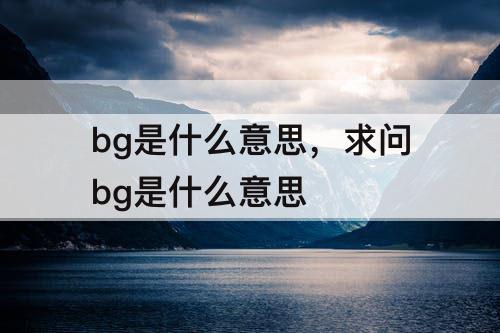 bg是什么意思，求问bg是什么意思