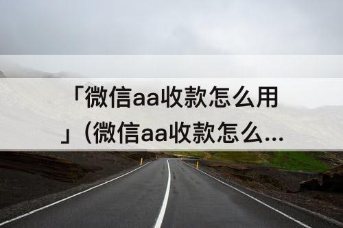「微信aa收款怎么用」(微信aa收款怎么用不了)