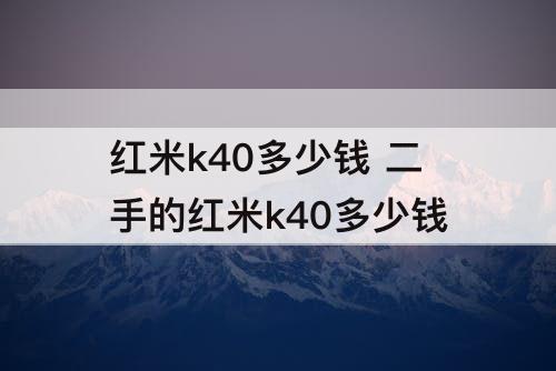 红米k40多少钱 二手的红米k40多少钱