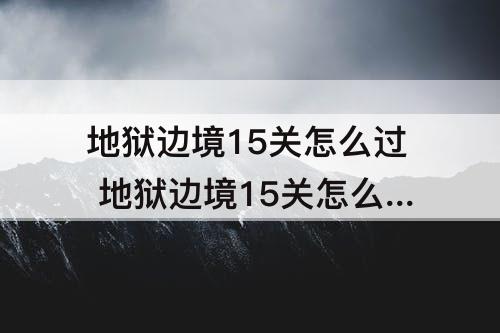地狱边境15关怎么过 地狱边境15关怎么过攻略教程