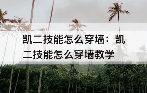 凯二技能怎么穿墙：凯二技能怎么穿墙教学