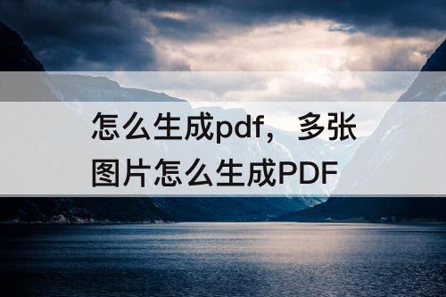 怎么生成pdf，多张图片怎么生成PDF