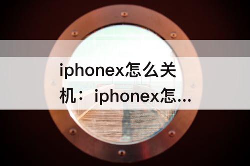 iphonex怎么关机：iphonex怎么关机强制