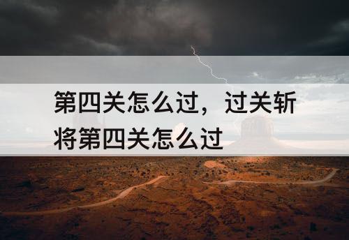 第四关怎么过，过关斩将第四关怎么过