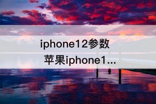 iphone12参数 苹果iphone12参数