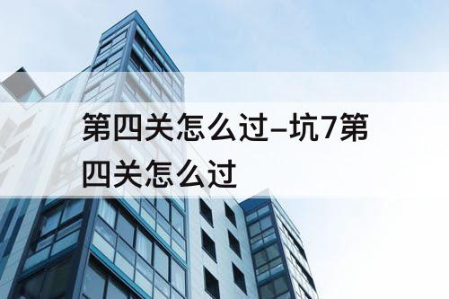 第四关怎么过-坑7第四关怎么过
