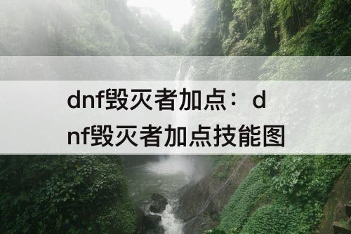 dnf毁灭者加点：dnf毁灭者加点技能图