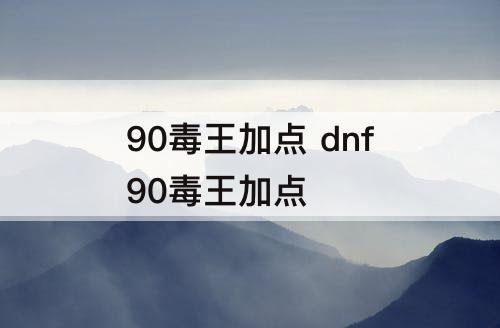 90毒王加点 dnf90毒王加点