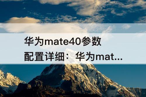 华为mate40参数配置详细：华为mate40参数配置详细参数