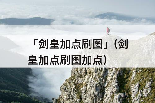 「剑皇加点刷图」(剑皇加点刷图加点)