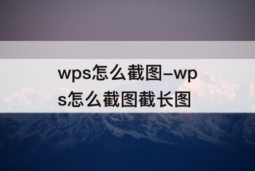 wps怎么截图-wps怎么截图截长图