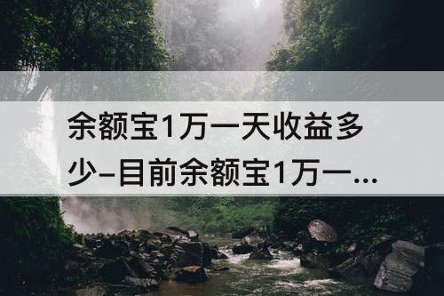 余额宝1万一天收益多少-目前余额宝1万一天收益多少