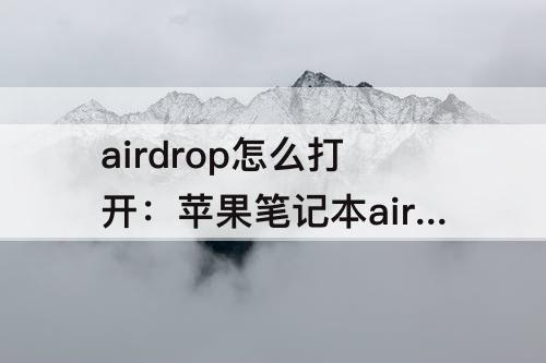 airdrop怎么打开：苹果笔记本airdrop怎么打开