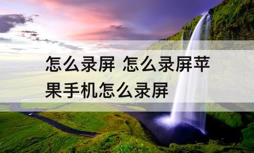 怎么录屏 怎么录屏苹果手机怎么录屏