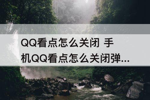 QQ看点怎么关闭 手机QQ看点怎么关闭弹屏