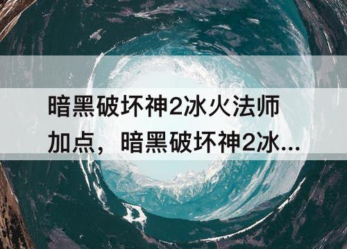 暗黑破坏神2冰火法师加点，暗黑破坏神2冰火法师加点顺序