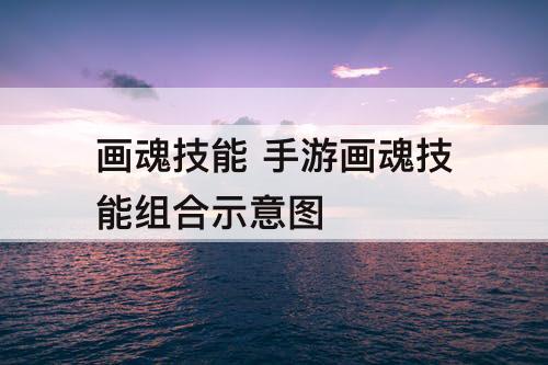 画魂技能 手游画魂技能组合示意图