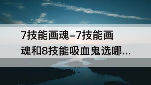 7技能画魂-7技能画魂和8技能吸血鬼选哪个?