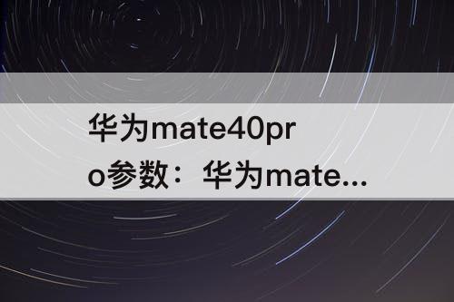 华为mate40pro参数：华为mate40pro参数配置详细参数