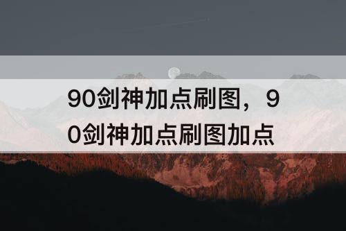 90剑神加点刷图，90剑神加点刷图加点