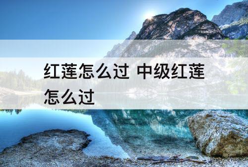 红莲怎么过 中级红莲怎么过