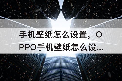 手机壁纸怎么设置，OPPO手机壁纸怎么设置滚动壁纸