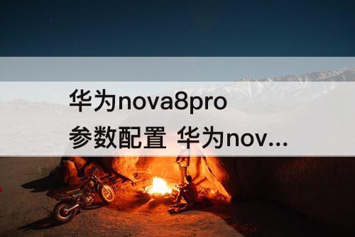华为nova8pro参数配置 华为nova8pro参数配置图片